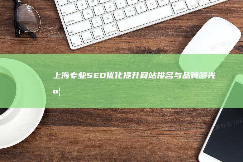 上海专业SEO优化：提升网站排名与品牌曝光度